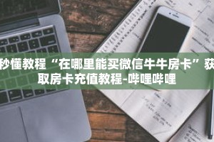 秒懂教程“在哪里能买微信牛牛房卡”获取房卡充值教程-哔哩哔哩