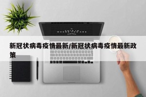 新冠状病毒疫情最新/新冠状病毒疫情最新政策