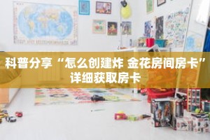 科普分享“怎么创建炸 金花房间房卡”详细获取房卡