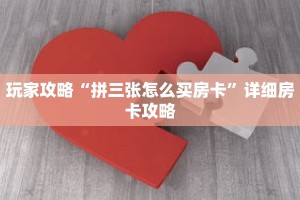 玩家攻略“拼三张怎么买房卡”详细房卡攻略