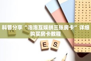 科普分享“泡泡互娱拼三张房卡”详细购买房卡教程
