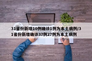 31省份新增10例确诊1例为本土病例/31省份新增确诊37例27例为本土病例
