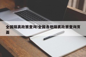 全国隔离政策查询:全国各地隔离政策查询页面