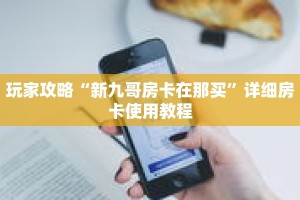 玩家攻略“新九哥房卡在那买”详细房卡使用教程
