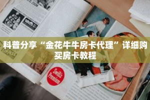 科普分享“金花牛牛房卡代理”详细购买房卡教程