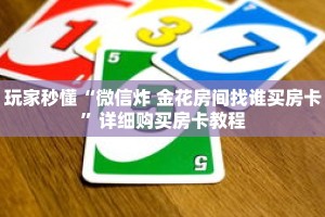 玩家秒懂“微信炸 金花房间找谁买房卡”详细购买房卡教程