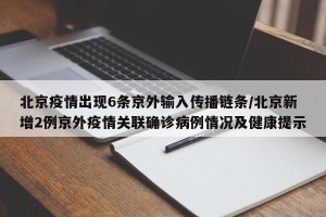北京疫情出现6条京外输入传播链条/北京新增2例京外疫情关联确诊病例情况及健康提示