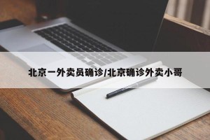北京一外卖员确诊/北京确诊外卖小哥