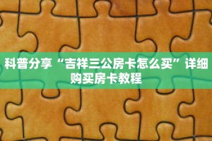 科普分享“吉祥三公房卡怎么买”详细购买房卡教程