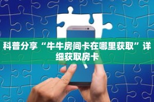 科普分享“牛牛房间卡在哪里获取”详细获取房卡