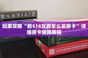 玩家攻略“新518互游怎么买房卡”详细房卡使用教程