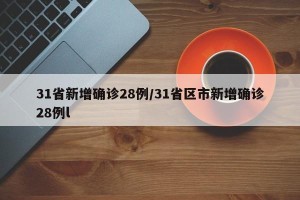 31省新增确诊28例/31省区市新增确诊28例l