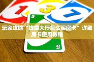 玩家攻略“蝴蝶大厅怎么买房卡”详细房卡使用教程