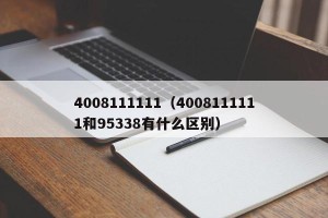 4008111111（4008111111和95338有什么区别）