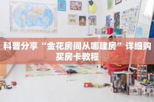 科普分享“金花房间从哪建房”详细购买房卡教程