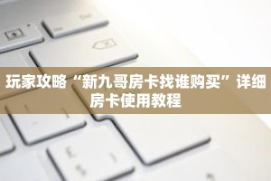 玩家攻略“新九哥房卡找谁购买”详细房卡使用教程
