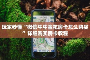 玩家秒懂“微信牛牛金花房卡怎么购买”详细购买房卡教程