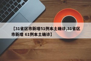 【31省区市新增51例本土确诊,31省区市新增 61例本土确诊】