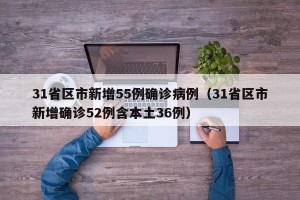 31省区市新增55例确诊病例（31省区市新增确诊52例含本土36例）