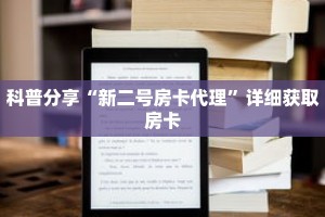 科普分享“新二号房卡代理”详细获取房卡