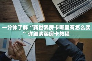 一分钟了解“新世界房卡哪里有怎么买”详细购买房卡教程