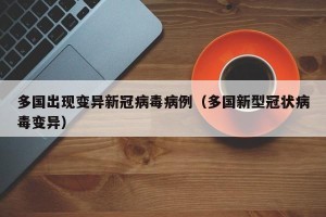 多国出现变异新冠病毒病例（多国新型冠状病毒变异）