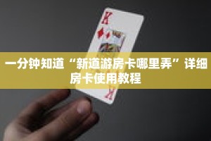 一分钟知道“新道游房卡哪里弄”详细房卡使用教程