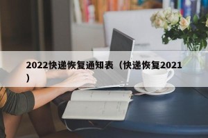 2022快递恢复通知表（快递恢复2021）