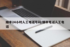 顺丰24小时人工电话号码/顺丰电话人工电话