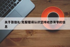 关于张伯礼:克服错误认识坚持动态清零的信息