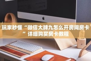 玩家秒懂“微信大牌九怎么开房间房卡”详细购买房卡教程