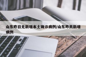 山东昨日无新增本土确诊病例/山东昨天新增病例