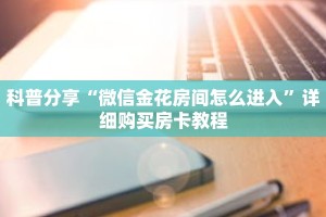 科普分享“微信金花房间怎么进入”详细购买房卡教程