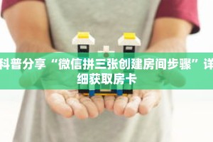 科普分享“微信拼三张创建房间步骤”详细获取房卡