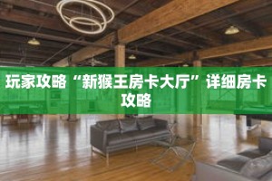 玩家攻略“新猴王房卡大厅”详细房卡攻略