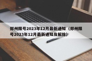 郑州限号2023年12月最新通知（郑州限号2023年12月最新通知及解除）