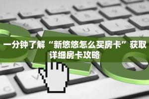 一分钟了解“新悠悠怎么买房卡”获取详细房卡攻略