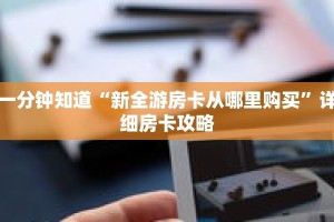 一分钟知道“新全游房卡从哪里购买”详细房卡攻略
