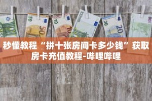 秒懂教程“拼十张房间卡多少钱”获取房卡充值教程-哔哩哔哩