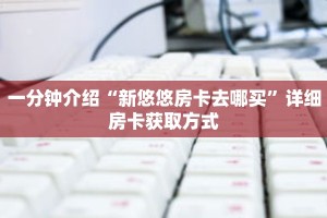 一分钟介绍“新悠悠房卡去哪买”详细房卡获取方式