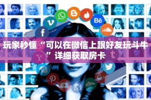 玩家秒懂“可以在微信上跟好友玩斗牛”详细获取房卡