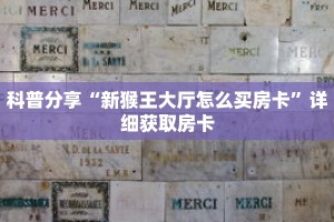 科普分享“新猴王大厅怎么买房卡”详细获取房卡
