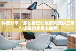 科普分享“怎么自己创建房间玩拼三张”详细购买房卡教程