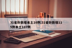 31省份新增本土10例:31省份新增115例本土107例
