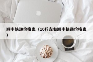 顺丰快递价格表（10斤左右顺丰快递价格表）