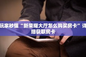 玩家秒懂“新荣耀大厅怎么购买房卡”详细获取房卡