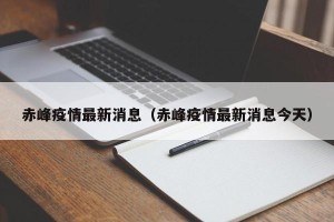 赤峰疫情最新消息（赤峰疫情最新消息今天）