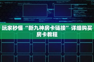 玩家秒懂“新九神房卡链接”详细购买房卡教程