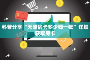 科普分享“天酷房卡多少钱一张”详细获取房卡
