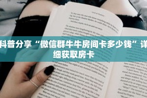 科普分享“微信群牛牛房间卡多少钱”详细获取房卡